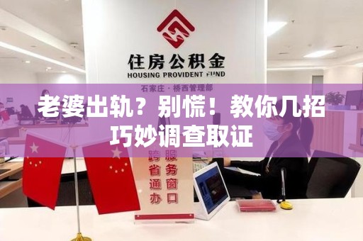 龙南老婆出轨？别慌！教你几招巧妙调查取证