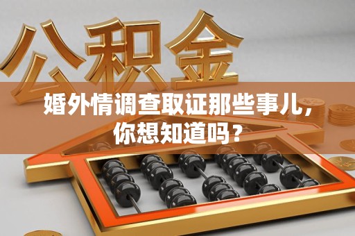 龙南婚外情调查取证那些事儿，你想知道吗？