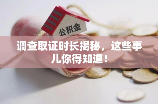 龙南调查取证时长揭秘，这些事儿你得知道！