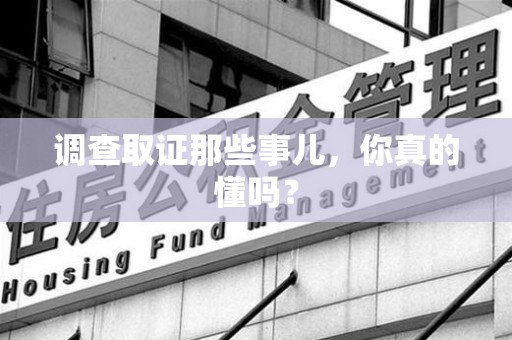 龙南调查取证那些事儿，你真的懂吗？