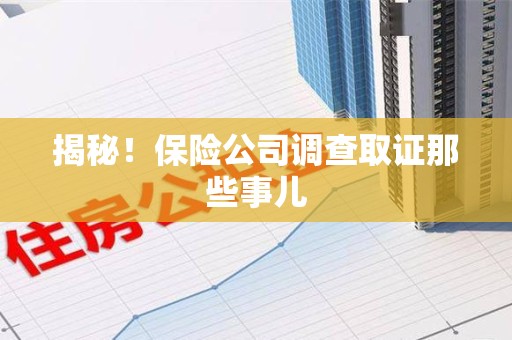 龙南揭秘！保险公司调查取证那些事儿