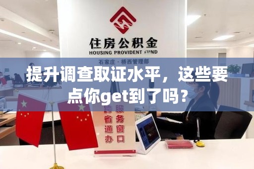 龙南提升调查取证水平，这些要点你get到了吗？