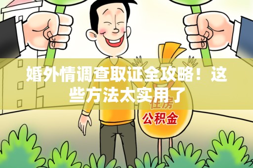 龙南婚外情调查取证全攻略！这些方法太实用了