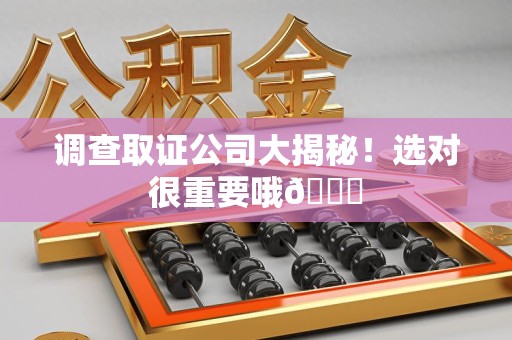 龙南调查取证公司大揭秘！选对很重要哦😎