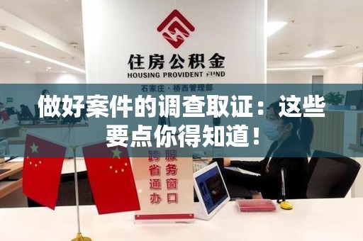 龙南做好案件的调查取证：这些要点你得知道！