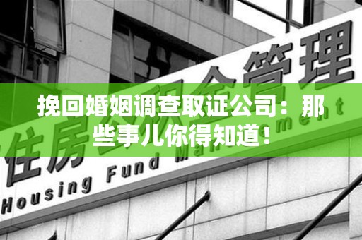 龙南挽回婚姻调查取证公司：那些事儿你得知道！