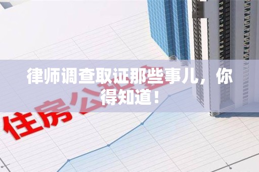 龙南律师调查取证那些事儿，你得知道！
