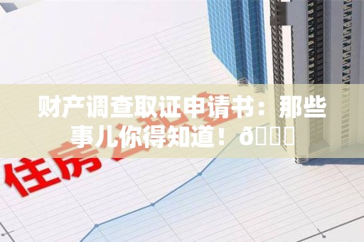 龙南财产调查取证申请书：那些事儿你得知道！😎