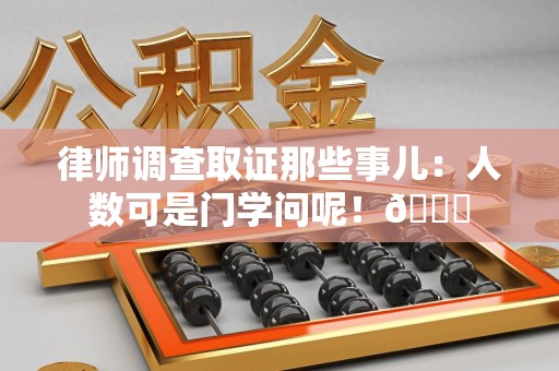 龙南律师调查取证那些事儿：人数可是门学问呢！😎