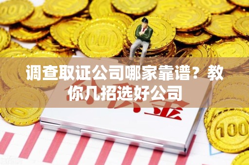 龙南调查取证公司哪家靠谱？教你几招选好公司