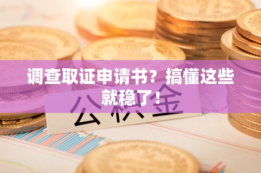 龙南调查取证申请书？搞懂这些就稳了！