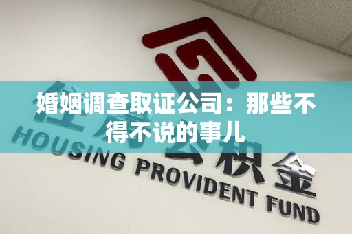 龙南婚姻调查取证公司：那些不得不说的事儿
