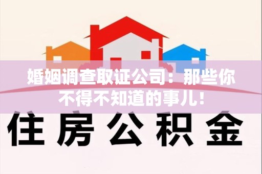 龙南婚姻调查取证公司：那些你不得不知道的事儿！