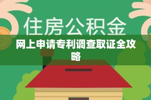龙南网上申请专利调查取证全攻略
