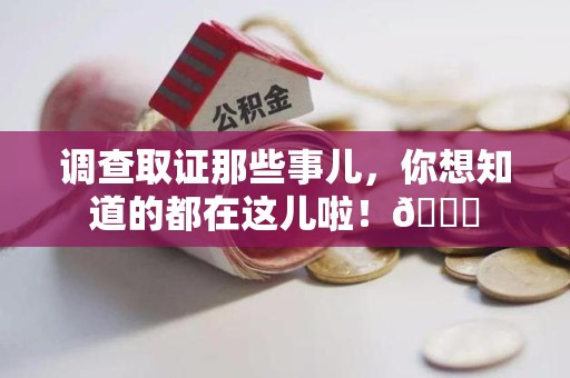 龙南调查取证那些事儿，你想知道的都在这儿啦！😎