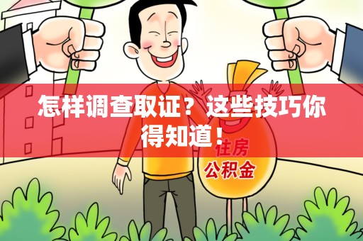 龙南怎样调查取证？这些技巧你得知道！