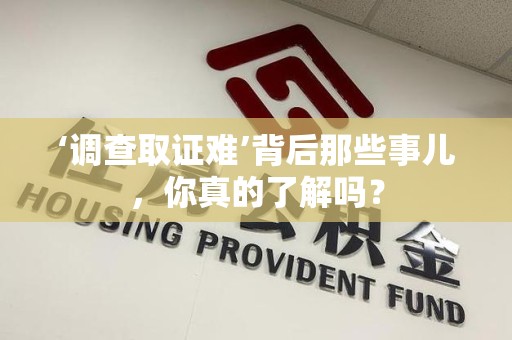 龙南‘调查取证难’背后那些事儿，你真的了解吗？