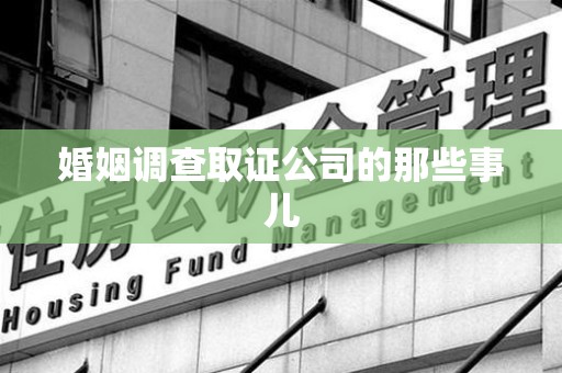 龙南婚姻调查取证公司的那些事儿