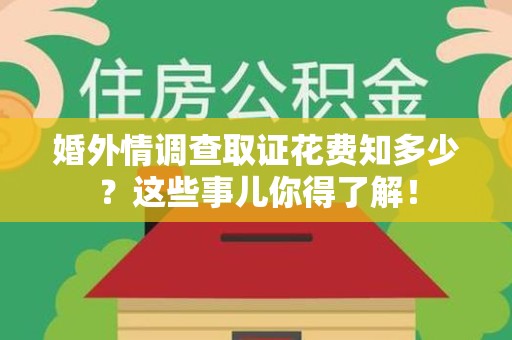 龙南婚外情调查取证花费知多少？这些事儿你得了解！