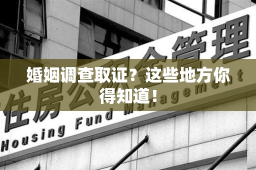 龙南婚姻调查取证?这些地方你得知道! 龙南婚姻调查取证?这些地方你得知道!