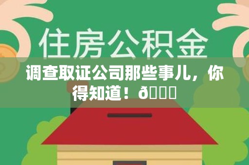 龙南调查取证公司那些事儿，你得知道！😎
