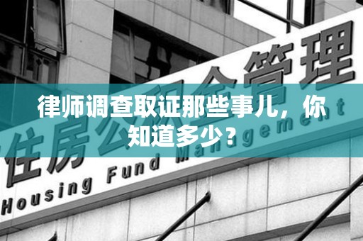 龙南律师调查取证那些事儿，你知道多少？