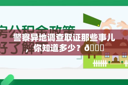 龙南警察异地调查取证那些事儿，你知道多少？😎