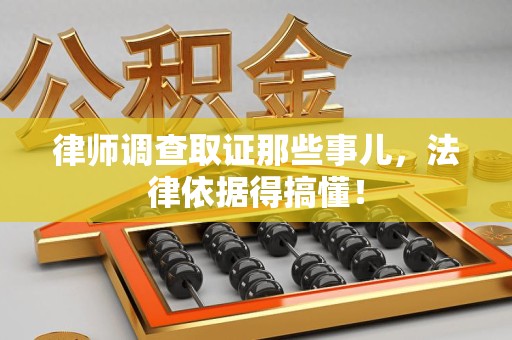 龙南律师调查取证那些事儿，法律依据得搞懂！