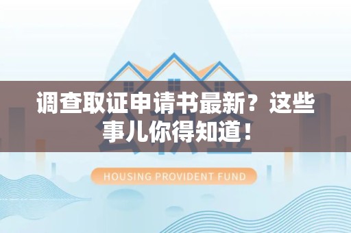 龙南调查取证申请书最新？这些事儿你得知道！