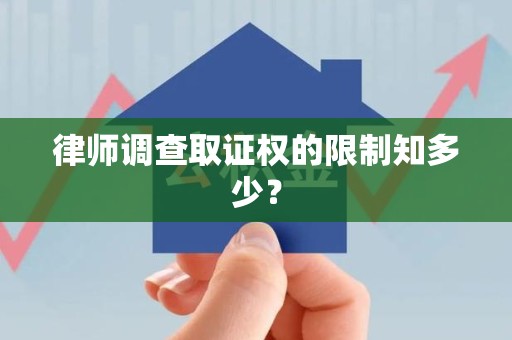 龙南律师调查取证权的限制知多少？