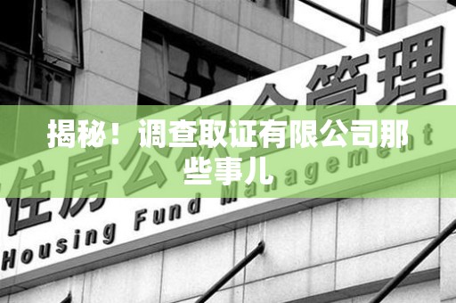 龙南揭秘！调查取证有限公司那些事儿