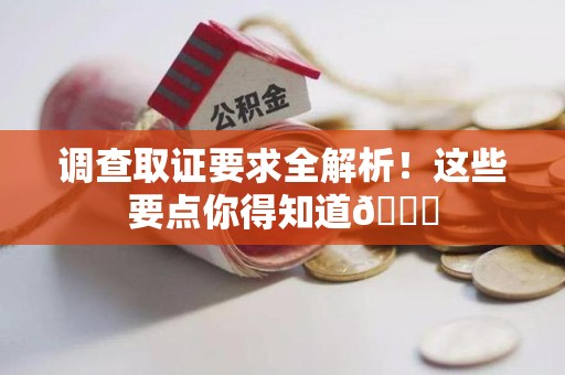 龙南调查取证要求全解析！这些要点你得知道😎