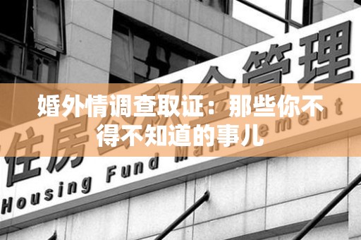 龙南婚外情调查取证：那些你不得不知道的事儿