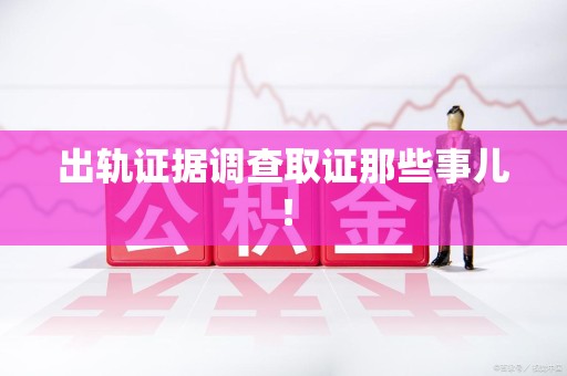 龙南出轨证据调查取证那些事儿！