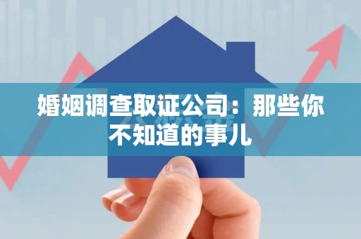 龙南婚姻调查取证公司：那些你不知道的事儿