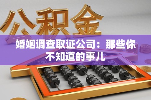 龙南婚姻调查取证公司：那些你不知道的事儿