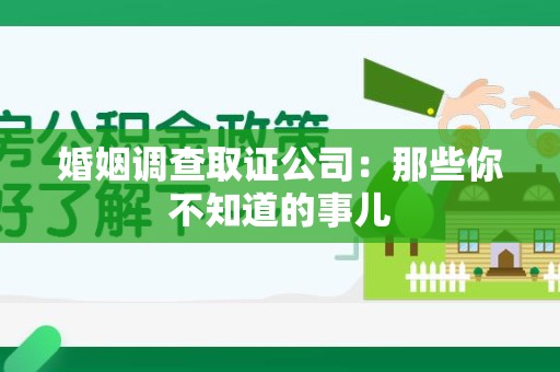 龙南婚姻调查取证公司：那些你不知道的事儿