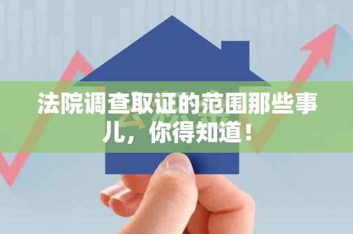 龙南法院调查取证的范围那些事儿，你得知道！