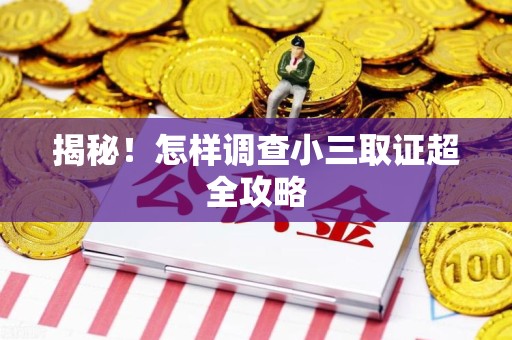 龙南揭秘！怎样调查小三取证超全攻略