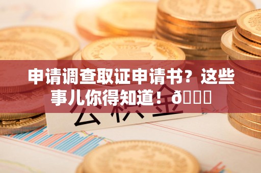 龙南申请调查取证申请书？这些事儿你得知道！😎
