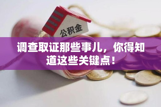 龙南调查取证那些事儿，你得知道这些关键点！