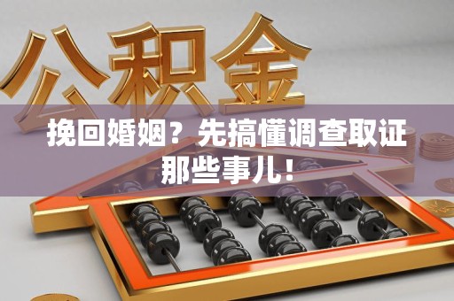 龙南挽回婚姻？先搞懂调查取证那些事儿！