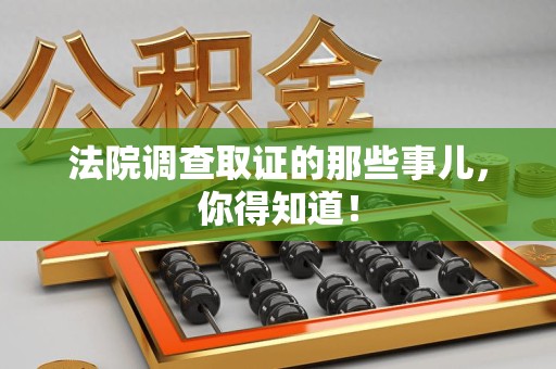 龙南法院调查取证的那些事儿，你得知道！
