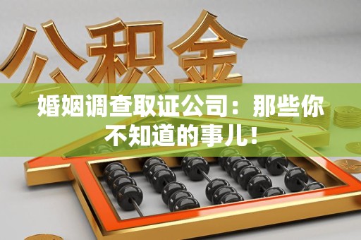 龙南婚姻调查取证公司：那些你不知道的事儿！