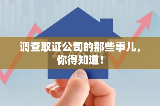 龙南调查取证公司的那些事儿，你得知道！