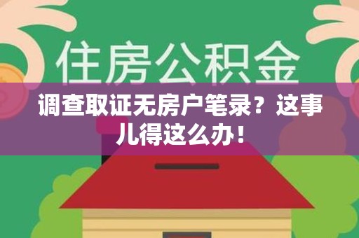 龙南调查取证无房户笔录？这事儿得这么办！