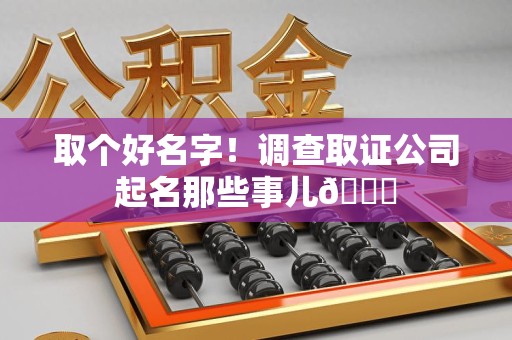龙南取个好名字！调查取证公司起名那些事儿😎