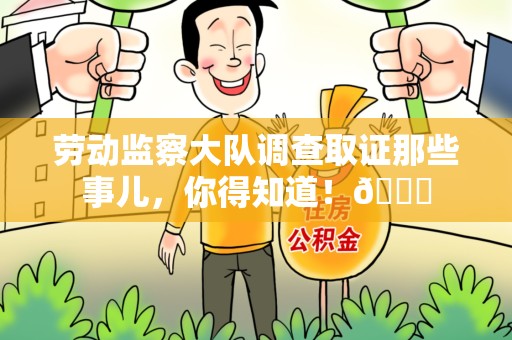龙南劳动监察大队调查取证那些事儿，你得知道！😎