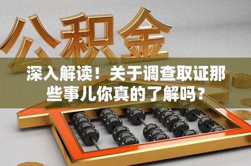 龙南深入解读！关于调查取证那些事儿你真的了解吗？