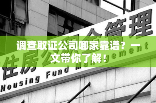 龙南调查取证公司哪家靠谱？一文带你了解！